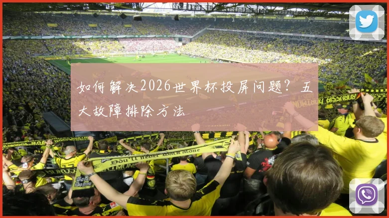 如何解决2026世界杯投屏问题？五大故障排除方法