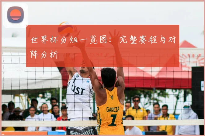 世界杯分组一览图：完整赛程与对阵分析