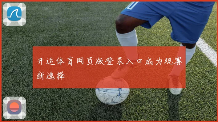 开运体育网页版登录入口成为观赛新选择