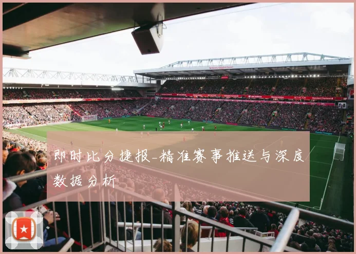 即时比分捷报_精准赛事推送与深度数据分析