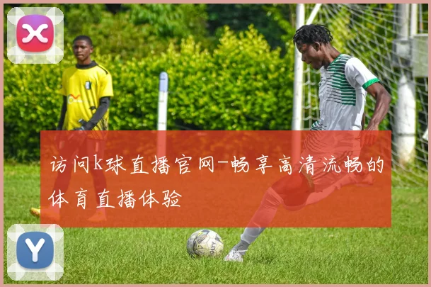 访问k球直播官网-畅享高清流畅的体育直播体验