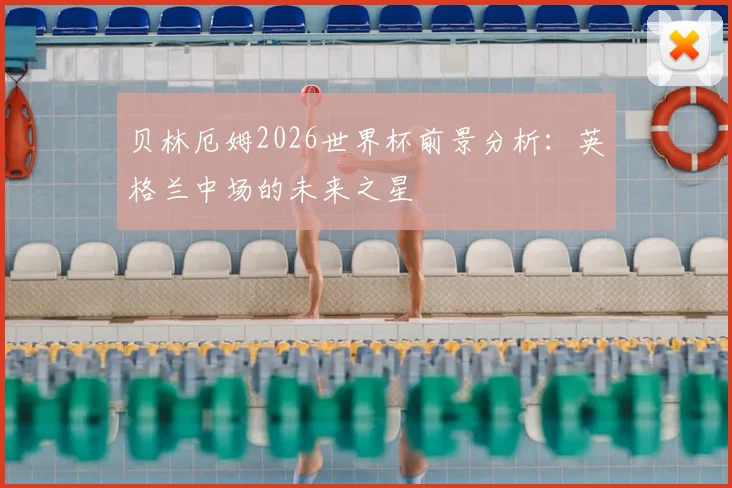 贝林厄姆2026世界杯前景分析：英格兰中场的未来之星