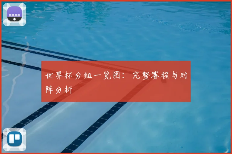 世界杯分组一览图：完整赛程与对阵分析