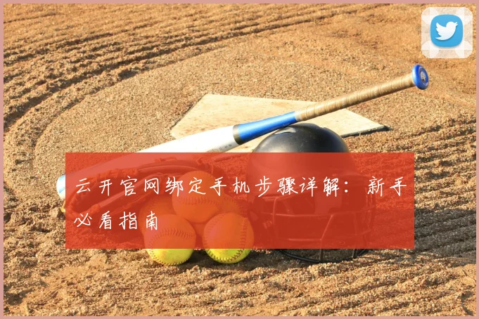 云开官网绑定手机步骤详解：新手必看指南