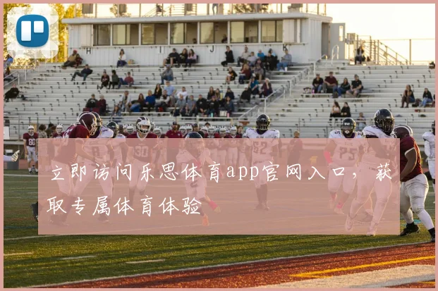 立即访问乐思体育app官网入口，获取专属体育体验