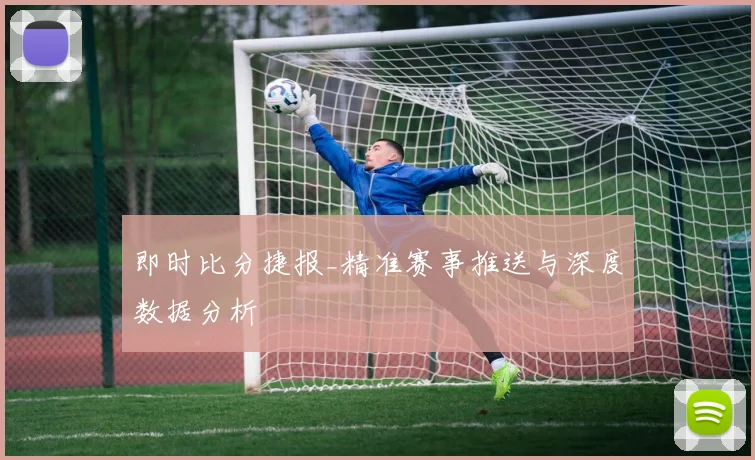 即时比分捷报_精准赛事推送与深度数据分析