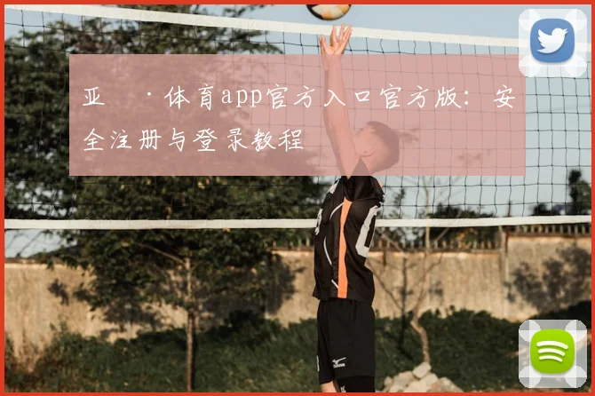 亚愽·体育app官方入口官方版：安全注册与登录教程