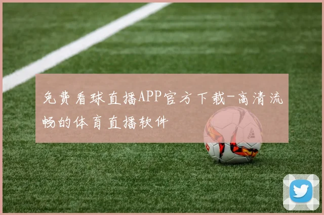免费看球直播APP官方下载-高清流畅的体育直播软件