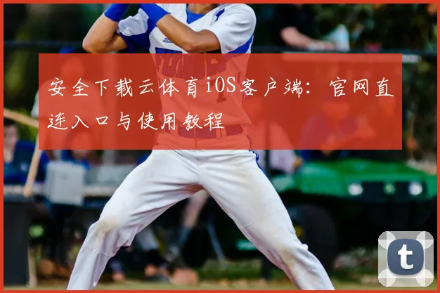 安全下载云体育iOS客户端：官网直连入口与使用教程