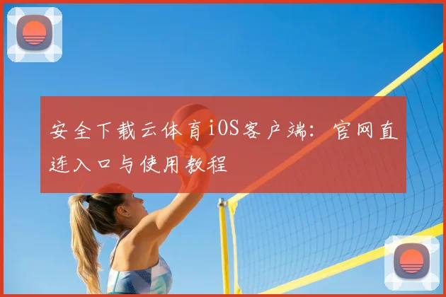 安全下载云体育iOS客户端：官网直连入口与使用教程
