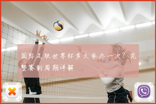 国际足联世界杯多久举办一次?完整赛制周期详解