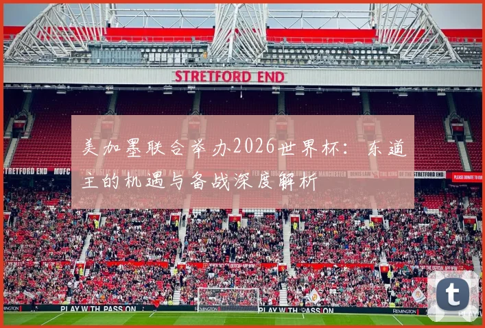 美加墨联合举办2026世界杯:东道主的机遇与备战深度解析