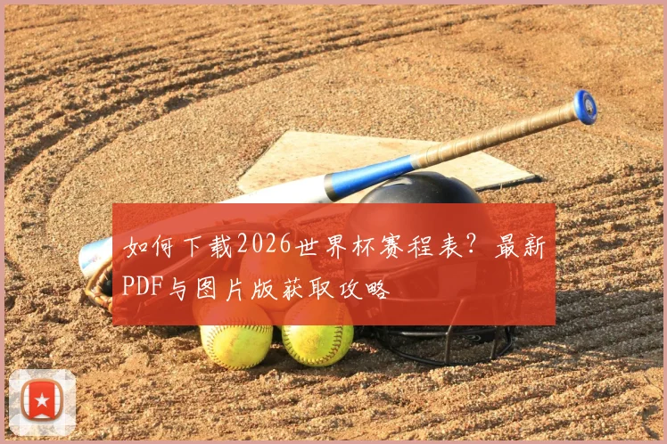 如何下载2026世界杯赛程表?最新PDF与图片版获取攻略