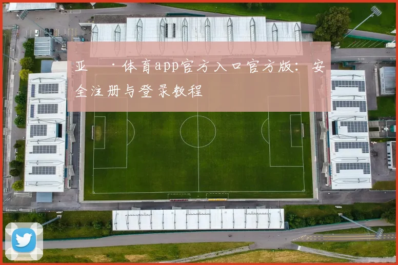 亚愽·体育app官方入口官方版：安全注册与登录教程