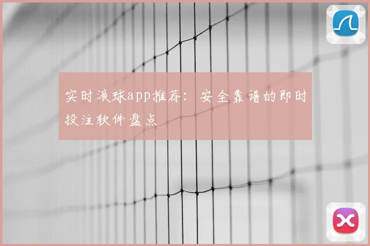 实时滚球app推荐:安全靠谱的即时投注软件盘点